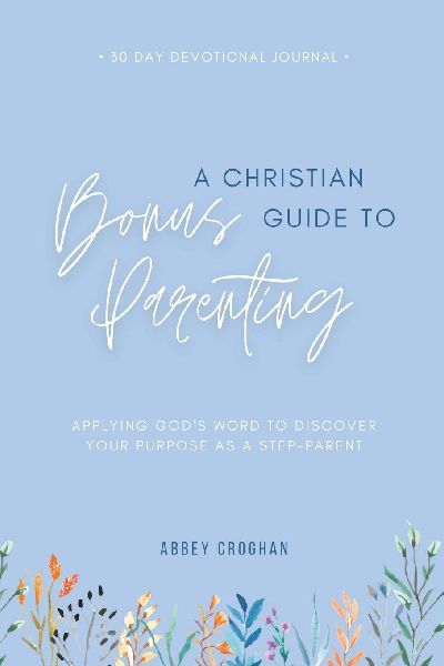 A Christian Guide to Bonus Parenting: Applying Gods Word to Discover Your Purpose As a Step-Parent