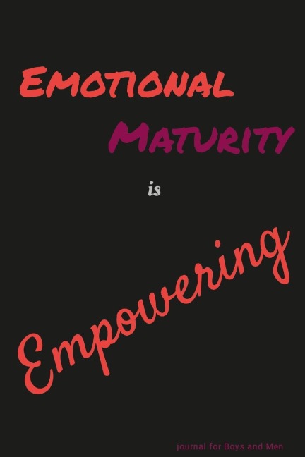 Emotional Maturity is Empowering: journal for Boys and Men