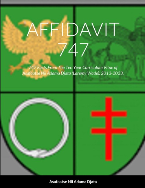 AFFIDAVIT 747: 747 Facts From The Ten Year Curriculum Vitae of Asafoatse Nii Adama Djata (Laremy Wade): 2013-2023.