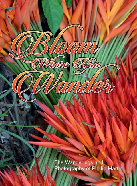 Bloom Where You Wander (Expanded, glossy cover): The Wanderings and Photography of Phillip Martin