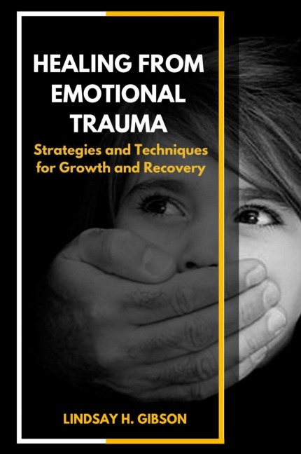 Healing From Emotional Trauma: Strategies and Techniques for Growth and Recovery