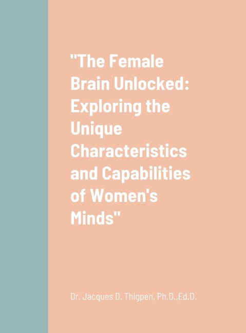 The Female Brain Unlocked: Exploring the Unique Characteristics and Capabilities of Womens Minds