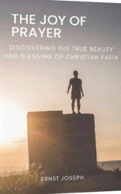 THE JOY OF PRAYER: Discovering the Beauty and Blessing of christian Faith