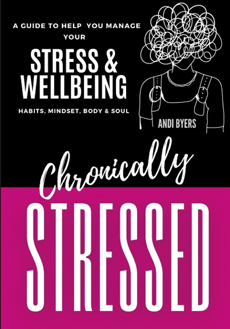 Chronically Stressed: A Guide to Help You Manage Your Stress & Wellbeing: Habits, Mindset, Body & Soul