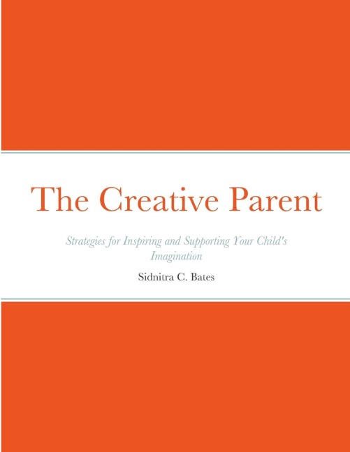 The Creative Parent: Strategies for Inspiring and Supporting Your Childs Imagination