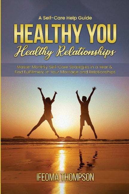 Healthy You, Healthy Relationships: Master Monthly Self-Care Strategies in a Year & Find Fulfillment in Your Marriage and Relationships