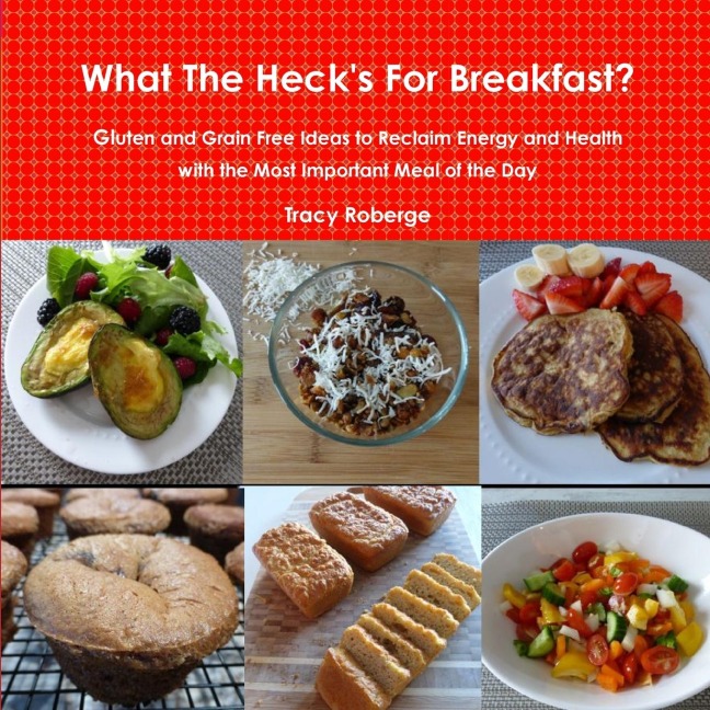 What The Hecks For Breakfast; Gluten and Grain Free Ideas to Reclaim Energy and Health with the Most Important Meal of the Day