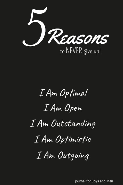 5 Reasons to NEVER give up! I Am Optimal, I Am Open, I Am Outstanding, I Am Optimistic, I Am Outgoing: journal for Boys and Men