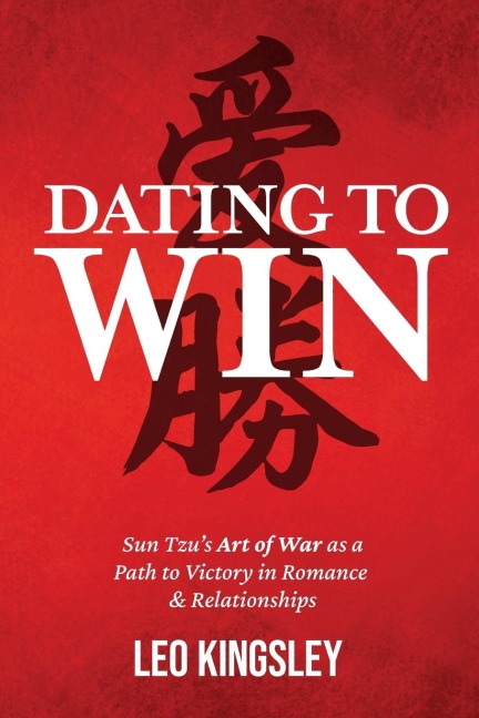 Dating to Win: Sun Tzus Art of War as a Path to Victory in Romance & Relationships