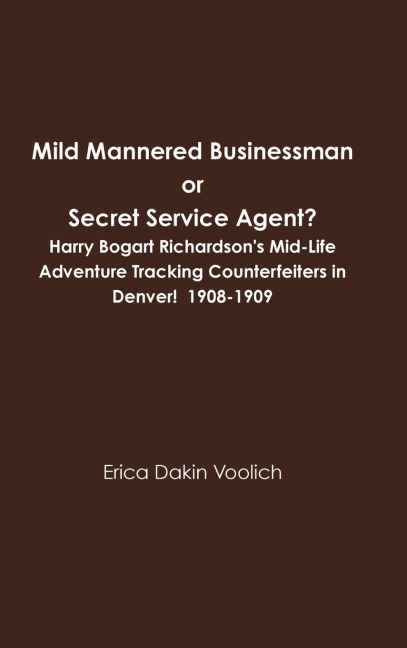 Mild Mannered Businessman or Secret Service Agent?  Harry Bogart Richardsons Mid-Life Adventure Tracking Counterfeiters in Denver!  1908-1909