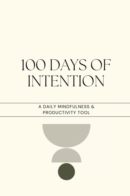 100 Days of Intention: Mindfulness, Productivity, Exercise and Movement: This book is designed to help you cultivate mindfulness and productivity habits over the course of 100 days.