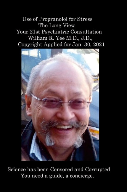 Use of Propranolol for Stress The Long View Your 21st Psychiatric Consultation William R. Yee M.D., J.D.,  Copyright Applied for Jan. 30, 2021