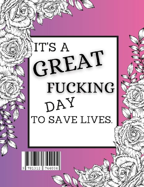 Its a Great Fucking Day to Save Lives: A Swear Word Coloring Book For Nurses