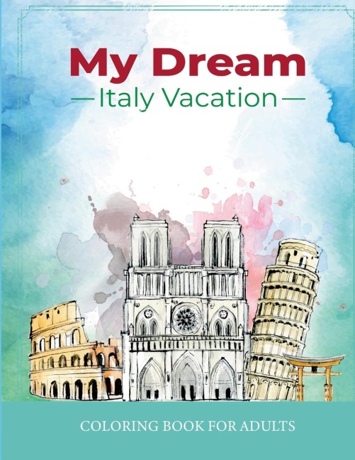 My Dream Italy Vacation: Stress Relief Coloring Book for Adults: Drawing Fun with Beautiful Natural Scenery of Italy, Landmarks, Landscapes, Buildings, Italian Food and Cities for Men and Women