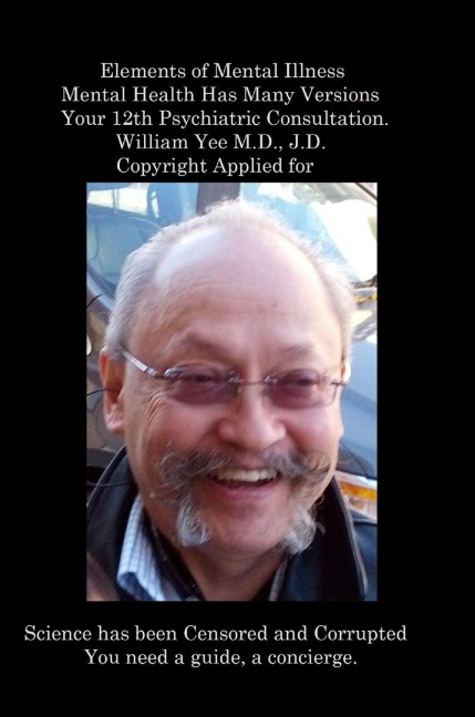 Elements of Mental Illness Mental Health Has Many Versions Your 12th Psychiatric Consultation. William Yee M.D., J.D.  Copyright Applied for: R.