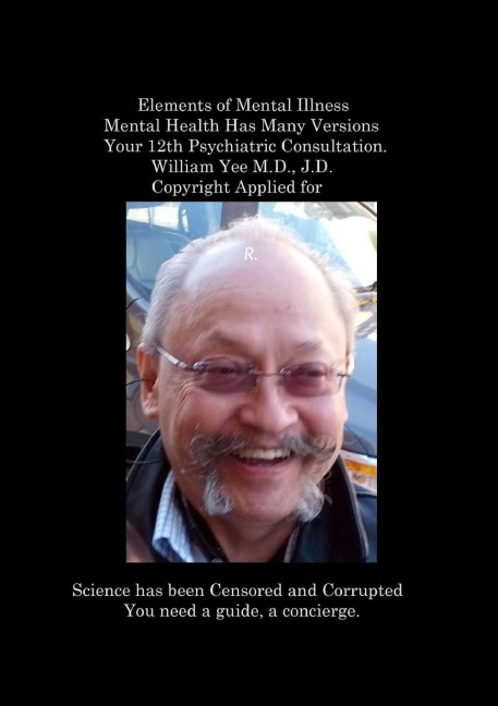 Elements of Mental Illness Mental Health Has Many Versions Your 12th Psychiatric Consultation. William Yee M.D., J.D.  Copyright Applied for: R.