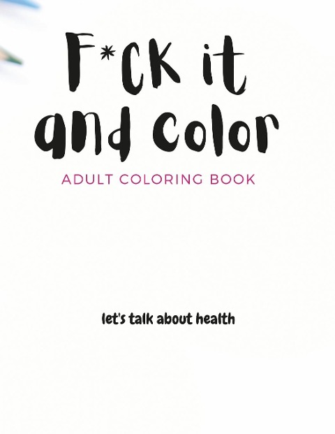 F*ck it and color: adult coloring book: swear-ful coloring pages including a few in Italian