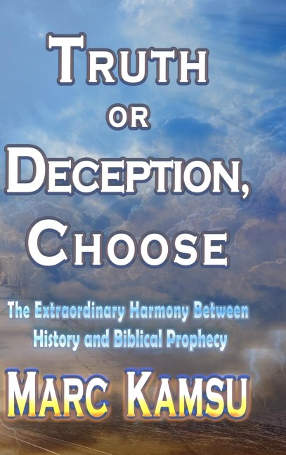 Truth or Deception, Choose: The Extraordinary Harmony Between History and Biblical Prophecy
