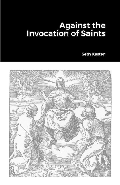 Against the Invocation of Saints: An Apology for the Protestant Doctrine of Prayer over and against the Doctrine of the Eastern Orthodox Church