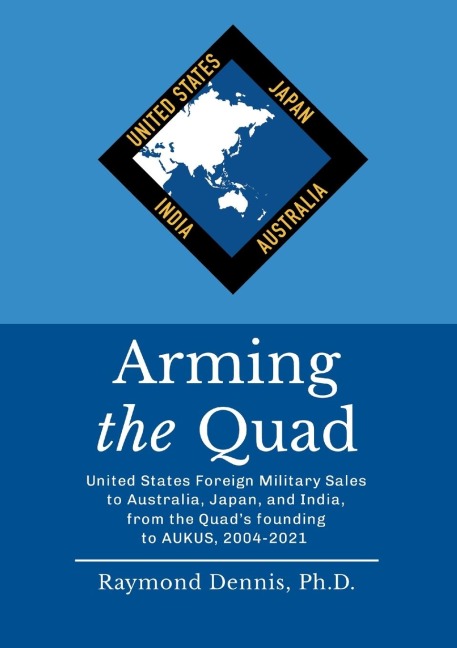 Arming the Quad: United States Foreign Military Sales to Australia, Japan, and India, from the Quads founding to AUKUS, 2004-2021