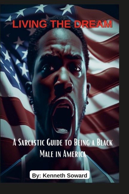 Living The Dream A Sarcastic Guide to Being a Black Male in America: Living The Dream