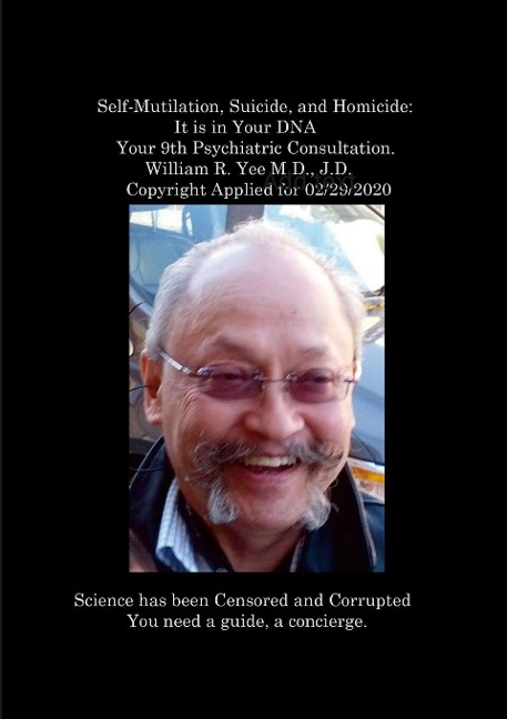 Self-Mutilation, Suicide, and Homicide: It is in Your DNA Your 9th Psychiatric Consultation. William R. Yee M.D., J.D.  Copyright Applied for 02/29/2020