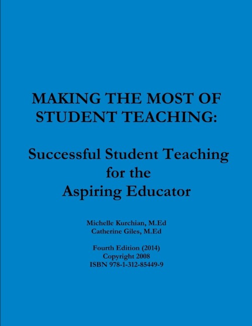 MAKING THE MOST OF STUDENT TEACHING: Successful Student Teaching for the Aspiring Educator