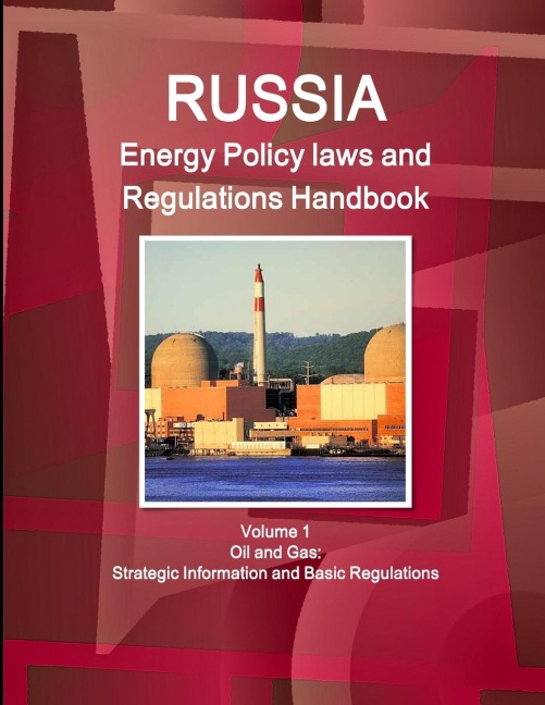 Russia Energy Policy laws and Regulations Handbook Volume 1 Oil and Gas: Strategic Information and Basic Regulations