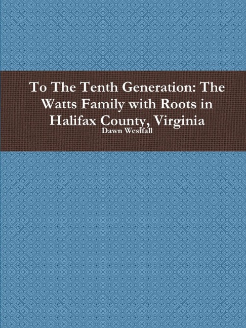 To The Tenth Generation: The Watts Family with Roots in Halifax County, Virginia