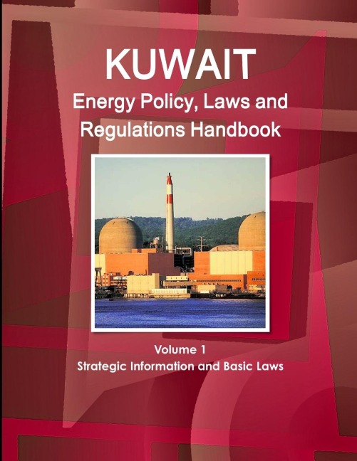 Kuwait Energy Policy, Laws and Regulations Handbook Volume 1 Strategic Information and Basic Laws