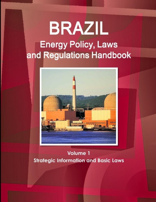 Brazil Energy Policy, Laws and Regulations Handbook Volume 1 Strategic Information and Basic Laws