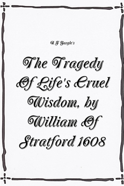 The Tragedy Of Lifes Cruel Wisdom, by William of Stratford, 1608.