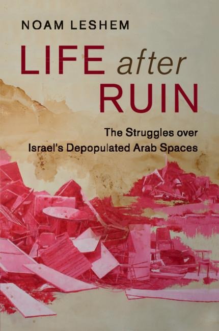 Life After Ruin: The Struggles Over Israels Depopulated Arab Spaces