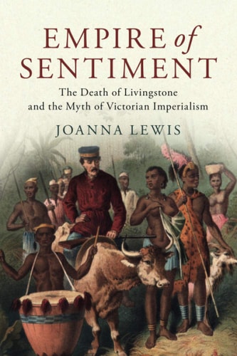 Empire of Sentiment The Death of Livingstone and the Myth of Victorian Imperialism