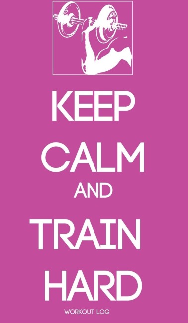 KEEP CALM AND TRAIN HARD: WORKOUT LOG