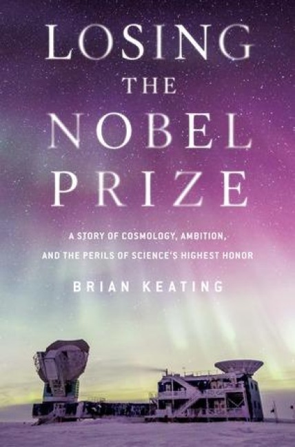 Losing the Nobel Prize: A Story of Cosmology, Ambition, and the Perils of Sciences Highest Honor