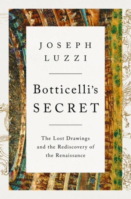 Botticellis Secret: The Lost Drawings and the Rediscovery of the Renaissance