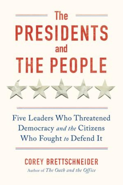 The Presidents and the People: Five Leaders Who Threatened Democracy and the Citizens Who Fought to Defend It