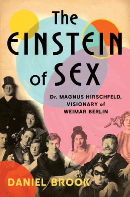 The Einstein of Sex Dr. Magnus Hirschfeld, the Visionary of Weimar Berlin