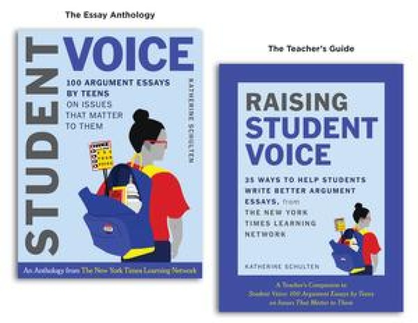 Student Voice Teachers Special: 100 Teen Essays + 35 Ways to Teach Argument Writing: From the New York Times Learning Network
