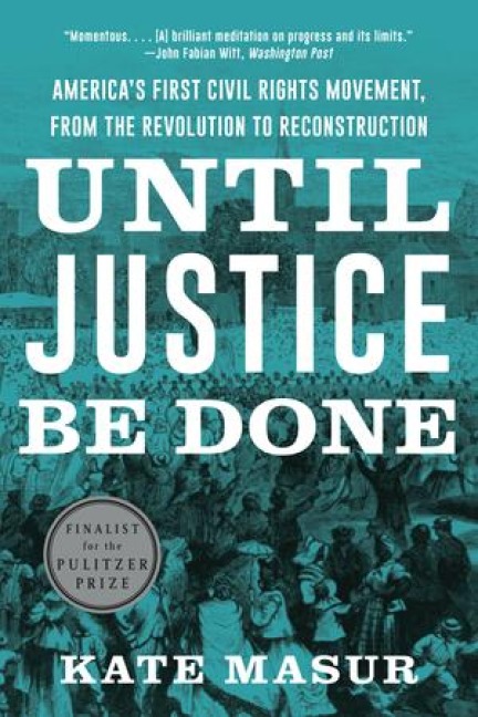 Until Justice Be Done: Americas First Civil Rights Movement, from the Revolution to Reconstruction