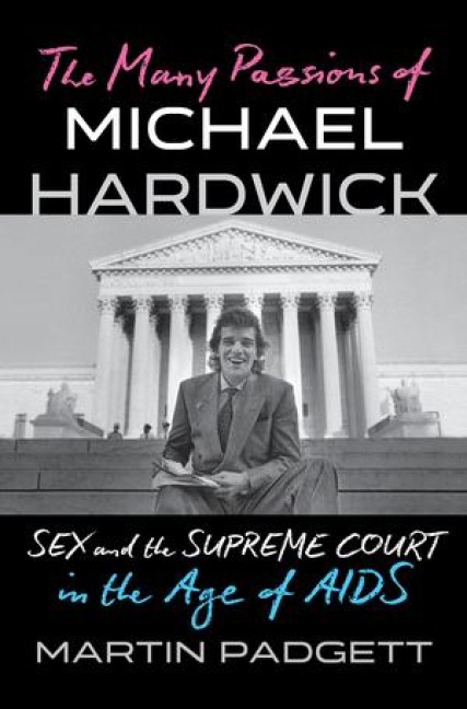 The Many Passions of Michael Hardwick Sex and the Supreme Court in the Age of AIDS