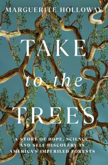 Take to the Trees: A Story of Hope, Science, and Self-Discovery in Americas Imperiled Forests