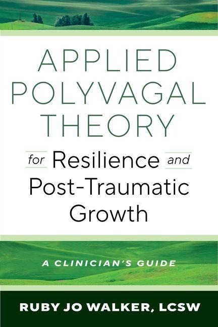 Applied Polyvagal Theory for Resilience and Post-Traumatic Growth: A Clinicians Guide