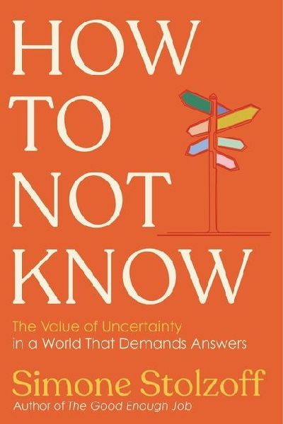 How to Not Know: The Value of Uncertainty in a World That Demands Answers