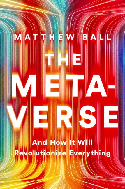 The Metaverse: And How It Will Revolutionize Everything