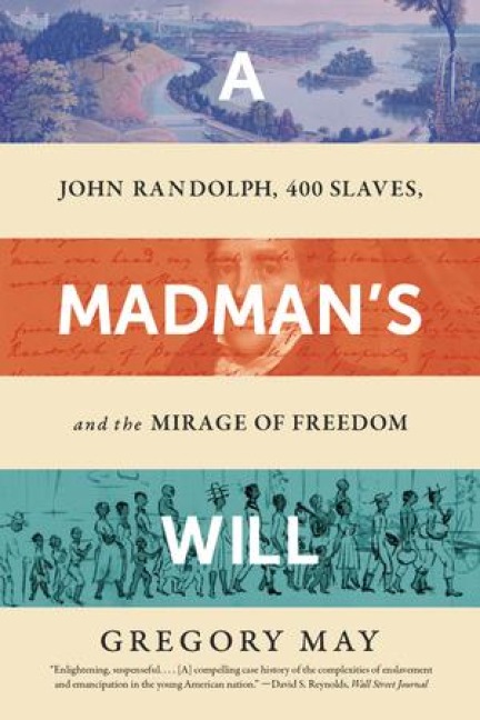 A Madmans Will: John Randolph, Four Hundred Slaves, and the Mirage of Freedom