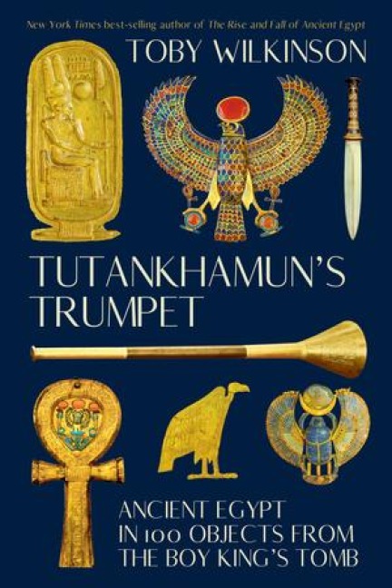 Tutankhamuns Trumpet: Ancient Egypt in 100 Objects from the Boy-Kings Tomb