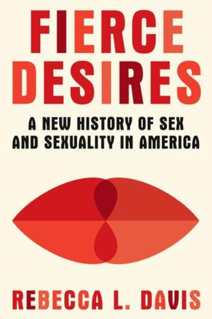 Fierce Desires A New History of Sex and Sexuality in America