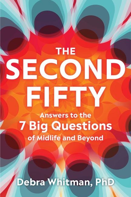 The Second Fifty: Answers to the 7 Big Questions of Midlife and Beyond